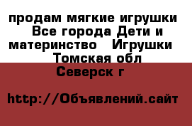 продам мягкие игрушки - Все города Дети и материнство » Игрушки   . Томская обл.,Северск г.